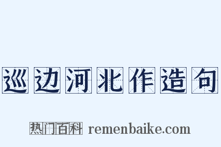 巡边河北作造句是什么意思的图片